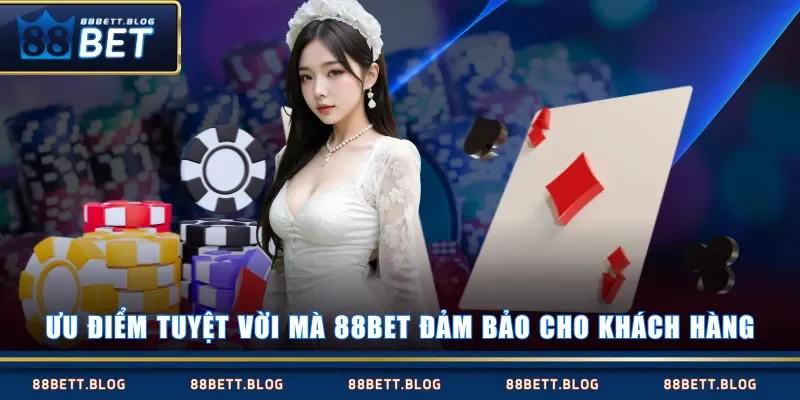 Ưu điểm tuyệt vời mà 88BET đảm bảo cho khách hàng