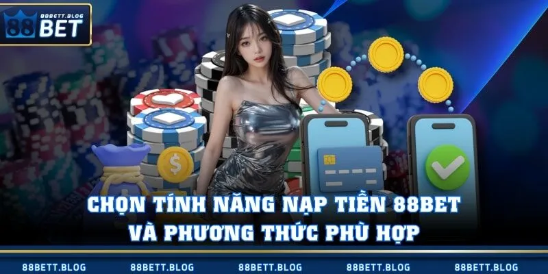 Chọn tính năng nạp tiền 88BET và phương thức phù hợp