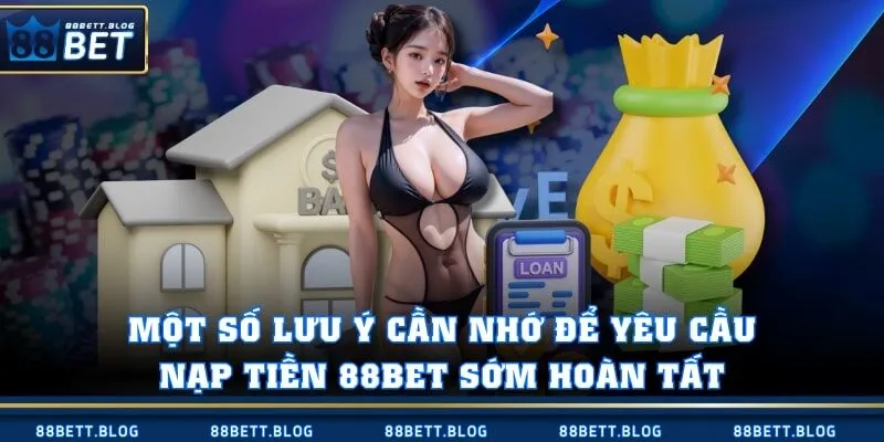 Một số lưu ý cần nhớ để yêu cầu nạp tiền 88BET sớm hoàn tất