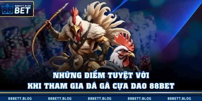 Những điểm tuyệt vời khi tham gia đá gà cựa dao 88BET