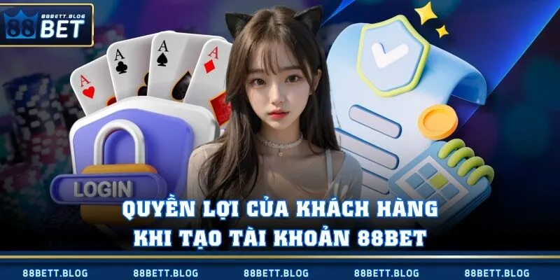 Quyền lợi của khách hàng khi tạo tài khoản 88BET