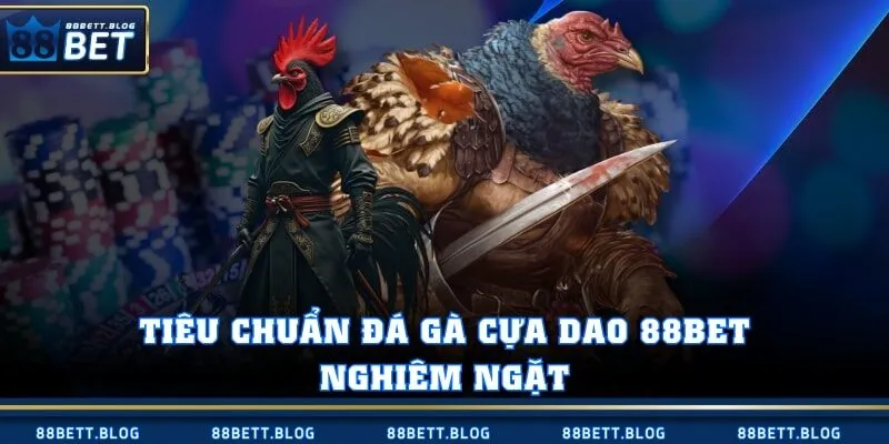 Tiêu chuẩn đá gà cựa dao 88BET nghiêm ngặt